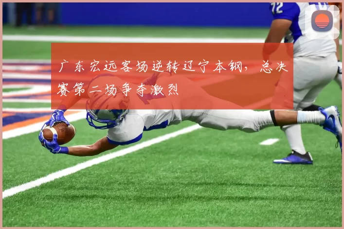广东宏远客场逆转辽宁本钢,总决赛第二场争夺激烈
