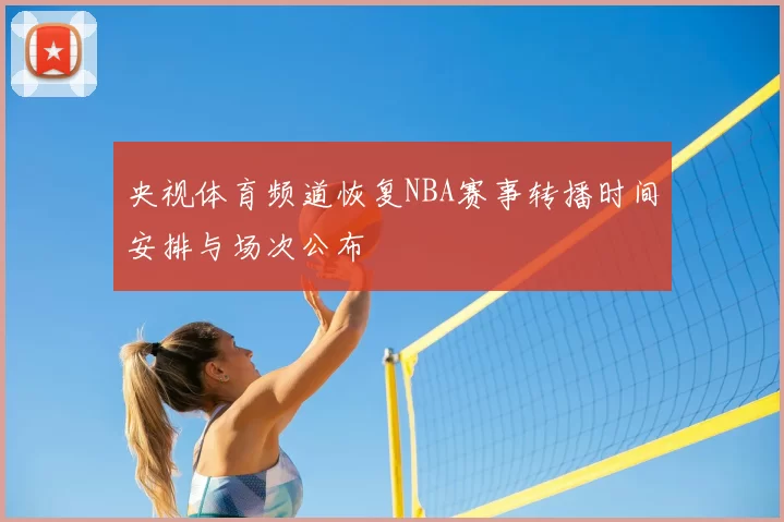 央视体育频道恢复NBA赛事转播时间安排与场次公布