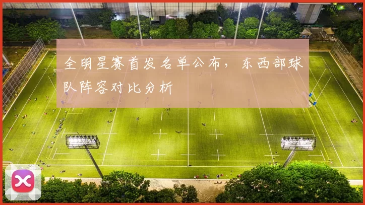 全明星赛首发名单公布，东西部球队阵容对比分析