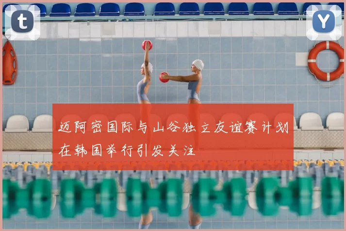 迈阿密国际与山谷独立友谊赛计划在韩国举行引发关注
