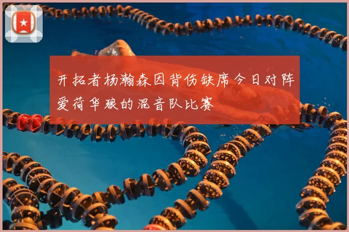 开拓者杨瀚森因背伤缺席今日对阵爱荷华狼的混音队比赛