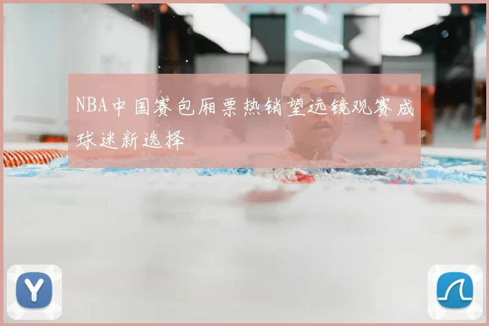 NBA中国赛包厢票热销望远镜观赛成球迷新选择