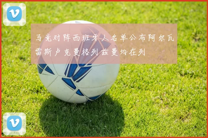 马竞对阵西班牙人名单公布阿尔瓦雷斯卢克曼格列兹曼均在列