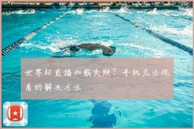 世界杯直播加载失败?手机无法观看的解决方法