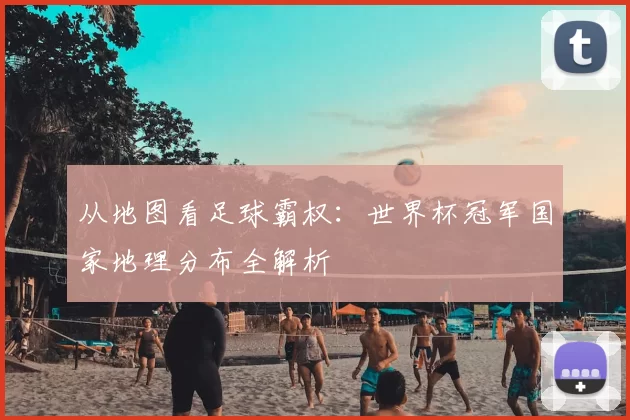 从地图看足球霸权:世界杯冠军国家地理分布全解析