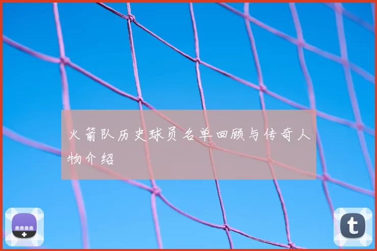 火箭队历史球员名单回顾与传奇人物介绍