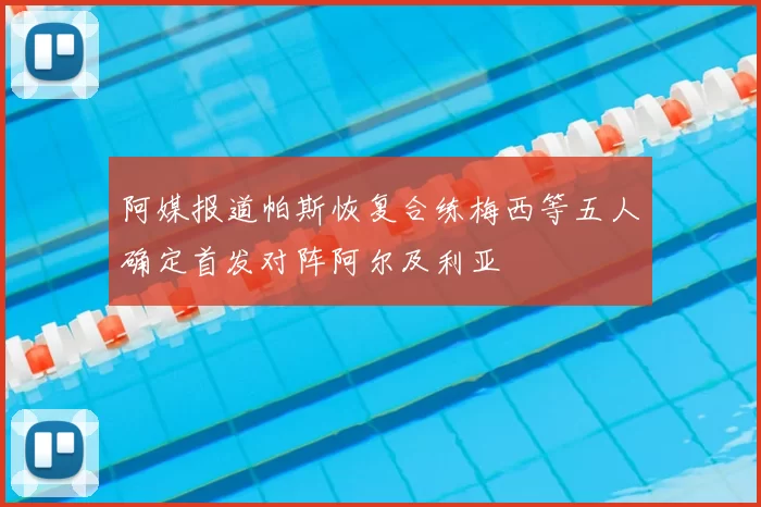 阿媒报道帕斯恢复合练梅西等五人确定首发对阵阿尔及利亚
