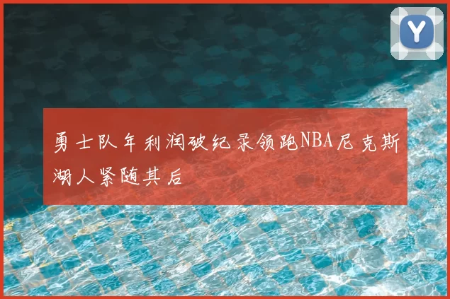 勇士队年利润破纪录领跑NBA尼克斯湖人紧随其后