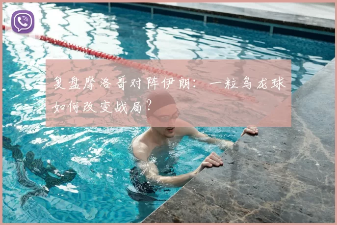 复盘摩洛哥对阵伊朗：一粒乌龙球如何改变战局？