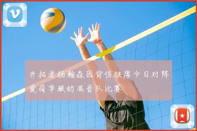 开拓者杨瀚森因背伤缺席今日对阵爱荷华狼的混音队比赛