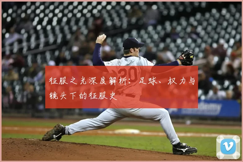 征服之光深度解析：足球、权力与镜头下的征服史