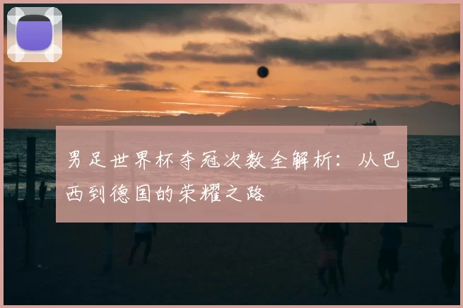 男足世界杯夺冠次数全解析:从巴西到德国的荣耀之路