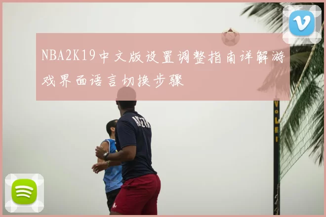NBA2K19中文版设置调整指南详解游戏界面语言切换步骤