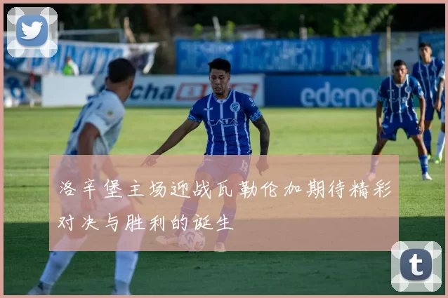 洛辛堡主场迎战瓦勒伦加期待精彩对决与胜利的诞生