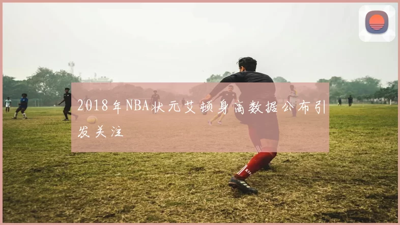 2018年NBA状元艾顿身高数据公布引发关注