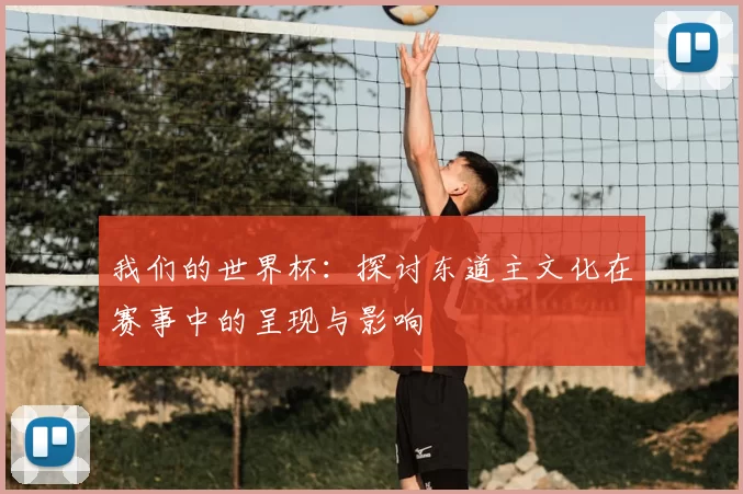 我们的世界杯:探讨东道主文化在赛事中的呈现与影响