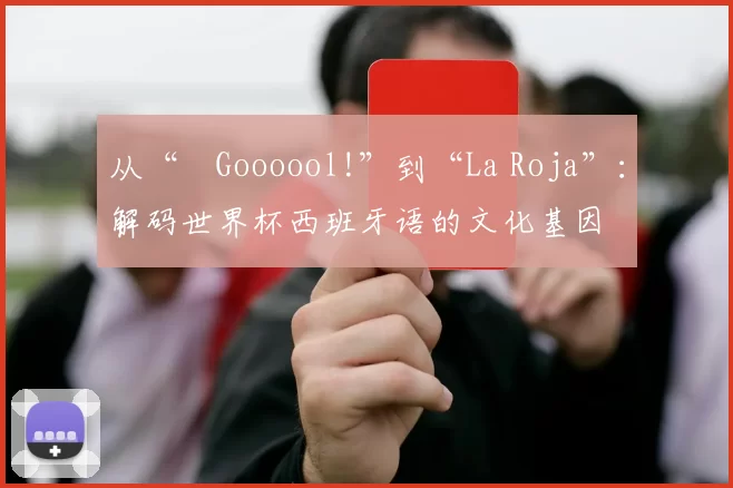 从“¡Goooool!”到“La Roja”:解码世界杯西班牙语的文化基因