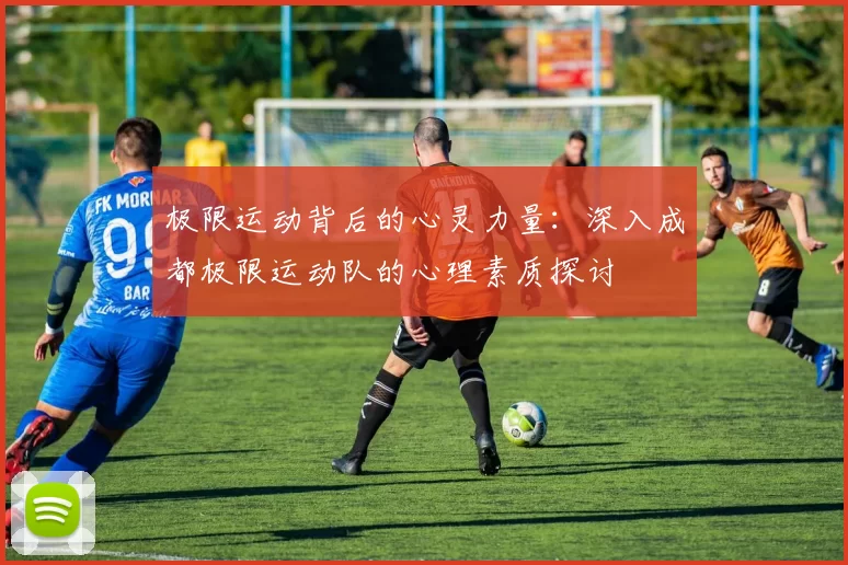 极限运动背后的心灵力量:深入成都极限运动队的心理素质探讨