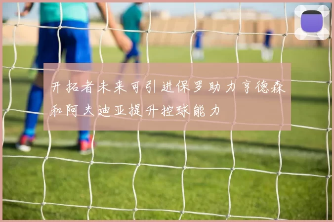 开拓者未来可引进保罗助力亨德森和阿夫迪亚提升控球能力