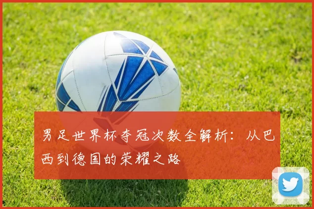 男足世界杯夺冠次数全解析:从巴西到德国的荣耀之路
