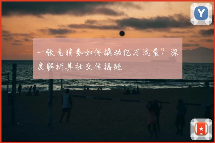 一张竞猜券如何撬动亿万流量?深度解析其社交传播链
