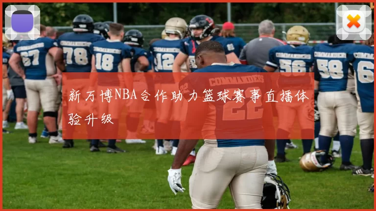 新万博NBA合作助力篮球赛事直播体验升级