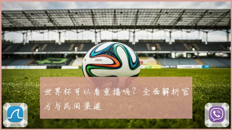 世界杯可以看重播吗?全面解析官方与民间渠道