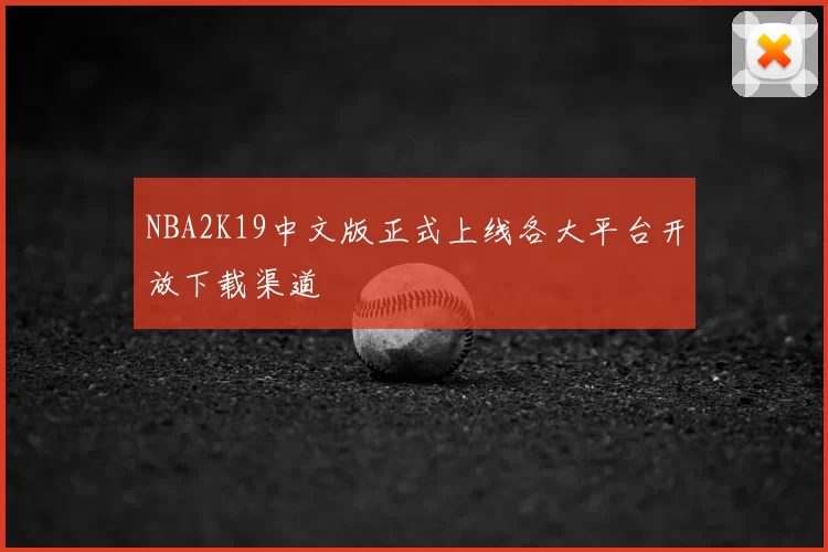 NBA2K19中文版正式上线各大平台开放下载渠道