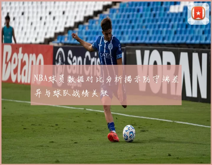 NBA球员数据对比分析揭示防守端差异与球队战绩关联