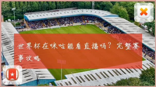 世界杯在咪咕能看直播吗?完整赛事攻略