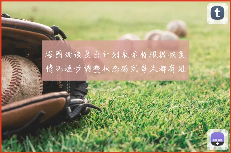 塔图姆谈复出计划表示将根据恢复情况逐步调整状态感到每天都有进步