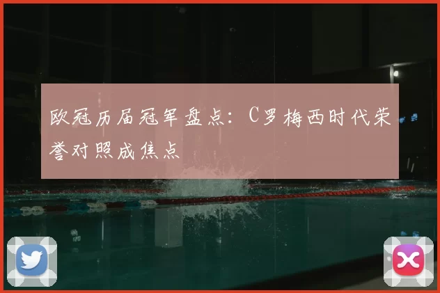 欧冠历届冠军盘点:C罗梅西时代荣誉对照成焦点