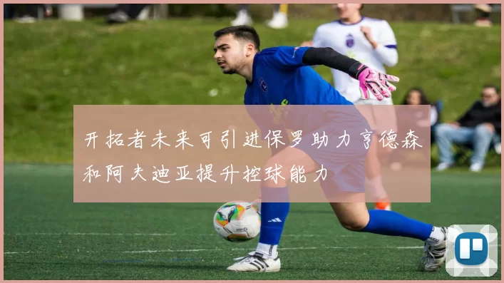 开拓者未来可引进保罗助力亨德森和阿夫迪亚提升控球能力