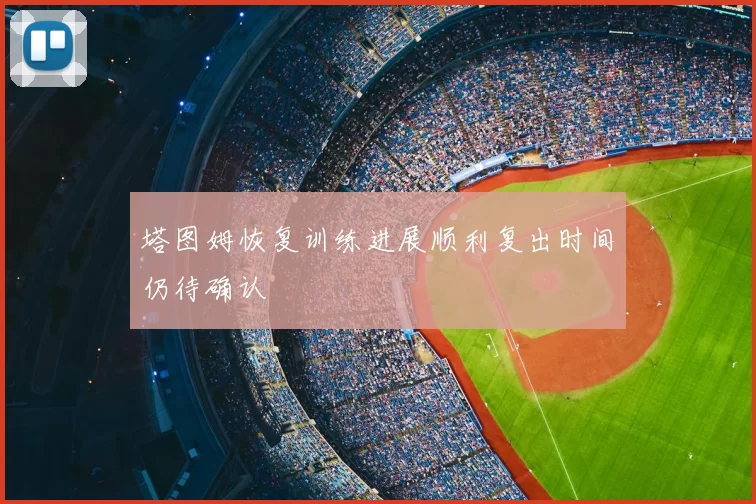 塔图姆恢复训练进展顺利复出时间仍待确认