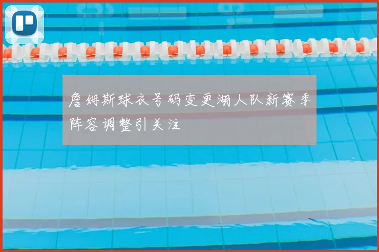 詹姆斯球衣号码变更湖人队新赛季阵容调整引关注