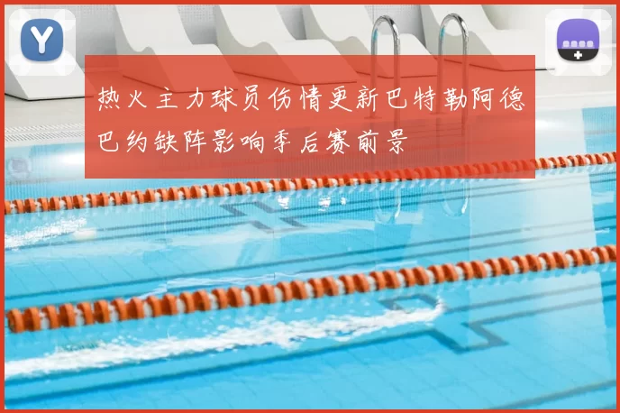 热火主力球员伤情更新巴特勒阿德巴约缺阵影响季后赛前景
