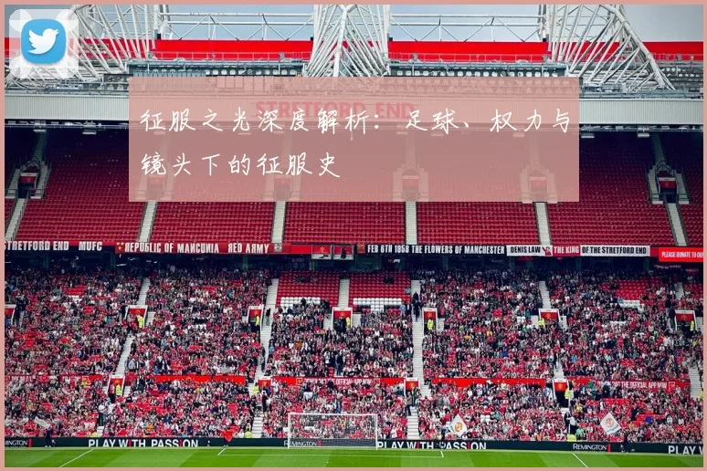 征服之光深度解析：足球、权力与镜头下的征服史